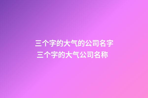 三个字的大气的公司名字 三个字的大气公司名称-第1张-公司起名-玄机派